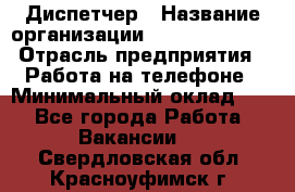 Диспетчер › Название организации ­ Dimond Style › Отрасль предприятия ­ Работа на телефоне › Минимальный оклад ­ 1 - Все города Работа » Вакансии   . Свердловская обл.,Красноуфимск г.